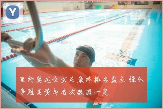 里约奥运会女足最终排名盘点 强队争冠走势与名次数据一览