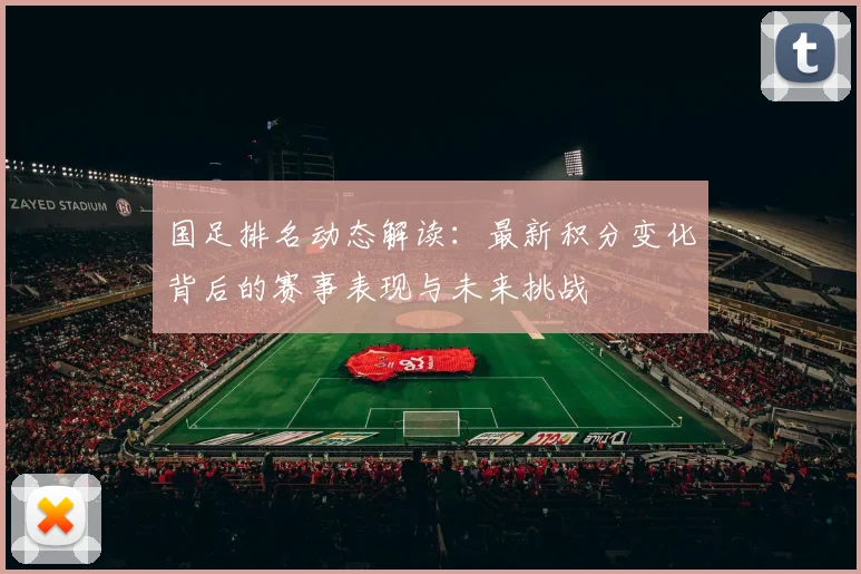国足排名动态解读:最新积分变化背后的赛事表现与未来挑战