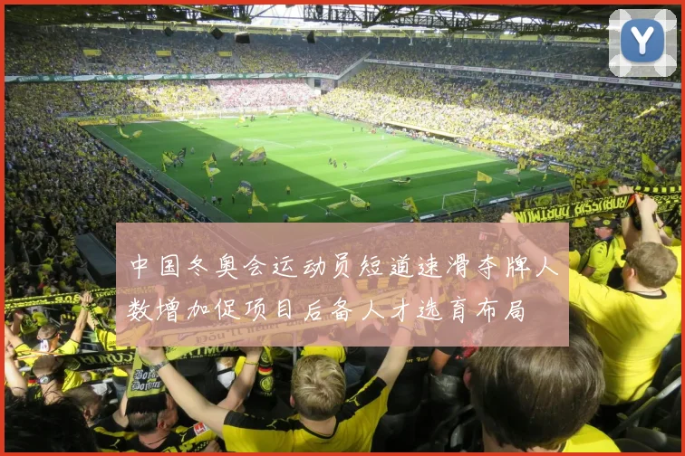 中国冬奥会运动员短道速滑夺牌人数增加促项目后备人才选育布局