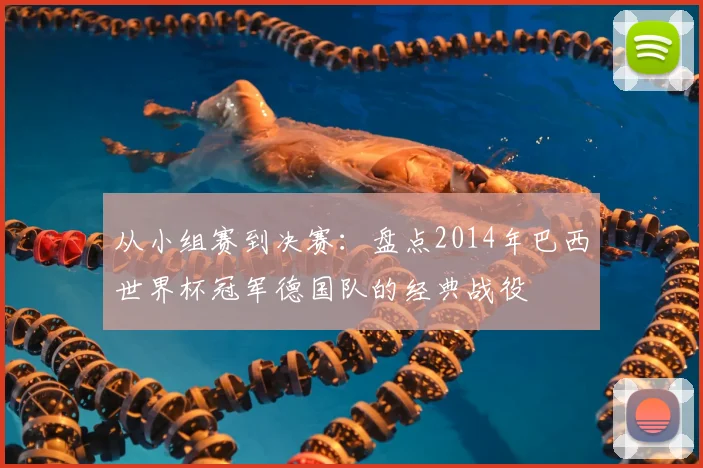 从小组赛到决赛：盘点2014年巴西世界杯冠军德国队的经典战役