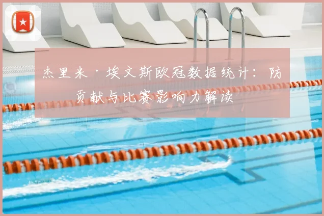 杰里米·埃文斯欧冠数据统计:防守贡献与比赛影响力解读