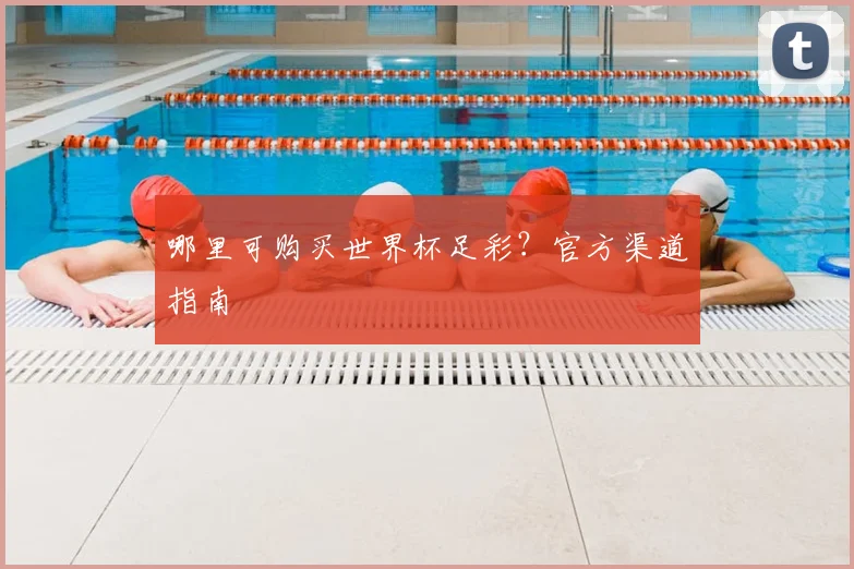 哪里可购买世界杯足彩？官方渠道指南