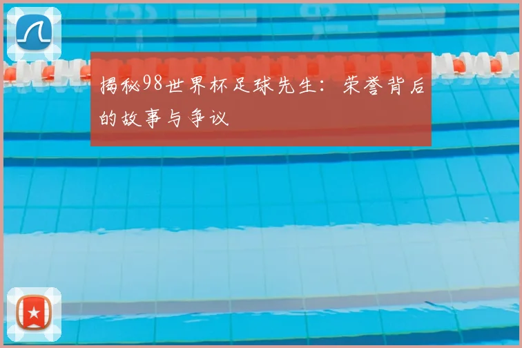 揭秘98世界杯足球先生:荣誉背后的故事与争议
