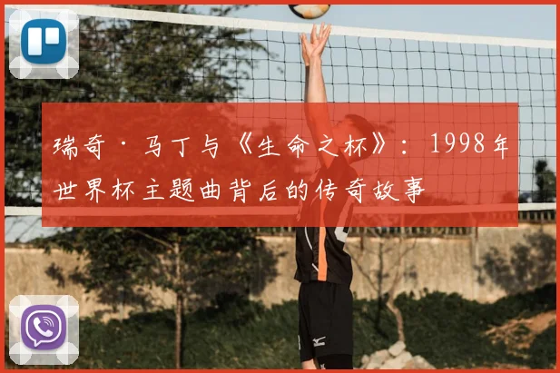 瑞奇·马丁与《生命之杯》:1998年世界杯主题曲背后的传奇故事