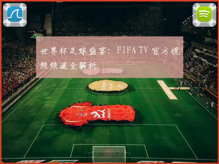 世界杯足球盛宴：FIFA TV 官方视频频道全解析