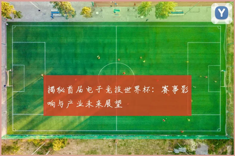 揭秘首届电子竞技世界杯：赛事影响与产业未来展望