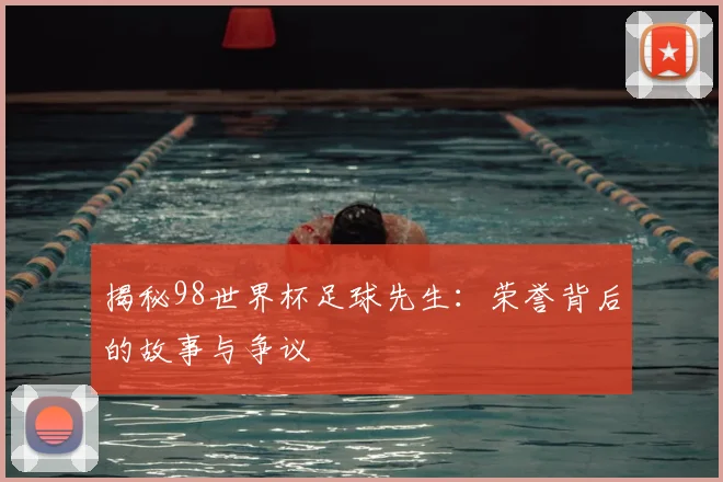 揭秘98世界杯足球先生:荣誉背后的故事与争议