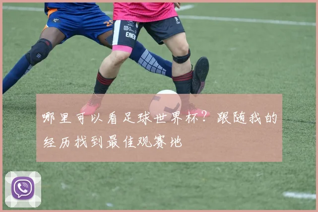 哪里可以看足球世界杯？跟随我的经历找到最佳观赛地